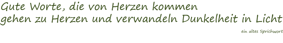 Gute worte die von Herzen kommen gehen zu Herzen und verwandeln Dunkelheit in Licht. (ein altes sprichwort)